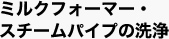 ミルクフォーマー・スチームパイプの洗浄